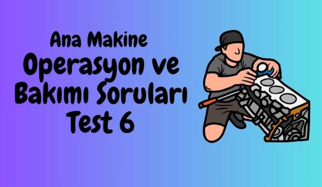 Ana Makine Operasyon ve Bakımı Soruları Test 6